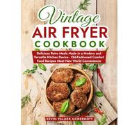 Vintage Air Fryer Cookbook: Delicious Retro Meals Made in a Modern and Versatile Kitchen Device - Old-Fashioned Comfort Food Recipes Meet New World Convenience