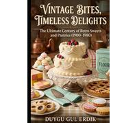 VINTAGE BITES, TIMELESS DELIGHTS: The Ultimate Century of Retro Sweets and Pastries (1900-1980)