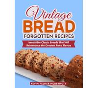 Vintage Bread Forgotten Recipes: Irresistible Classic Breads That Will Reintroduce the Greatest Retro Flavors