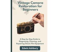 Vintage Camera Restoration for Beginners: A Step-by-Step Guide to Diagnosing, Cleaning, and Repairing Classic Film Equipment