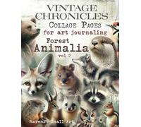 VINTAGE CHRONICLES Collage Pages for Art Journaling, Forest Animalia vol 2: A book with 140+ Images To Cut Out, Glue and Collage for Junk Journals, Mixed Media & Scrapbook / BOOK of Woodland ANIMALS