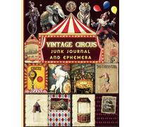 Vintage Circus Junk Journal and Ephemera: A Collection of Decorative Paper for Junk Journaling, Scrapbooking, Decoupage, Collages, Origami, Card Making & Mixed...