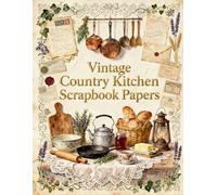 Vintage Country Kitchen Scrapbook Papers: Vintage Country Kitchen Scrapbook Papers - A Timeless Ephemera Collection for Junk Journals, Scrapbooking, ... DIY Crafts & Vintage Paper Projects