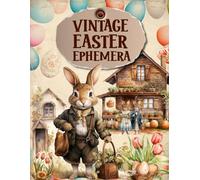 Vintage Easter Ephemera Book: High Quality Images Of Rabbits and Flowers, For Paper Crafts, Scrapbooking, Mixed Media, Junk Journals, Collage Art, Artist Trading Cards, and More.