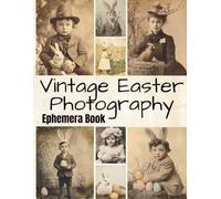 Vintage Easter Photography Ephemera Book: High-Quality Old Portraits and Illustrations for Junk Journals, Collage, Paper Crafts, ATCs & Creative Projects