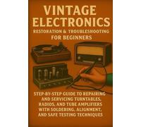 Vintage Electronics Restoration & Troubleshooting for Beginners: Step-by-Step Guide to Repairing and Servicing Turntables, Radios, and Tube Amplifiers with Soldering, Alignment, and Safe Testing