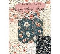 Vintage Floral Pattern Scrapbook Paper: High Quality Illustrations Of Flowers, For Ephemera, Mixed Media, and More.