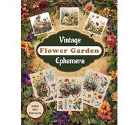 Vintage Flower Garden Ephemera: Crafters Floral Gardening Cut & Collage Pages For Junk Journals, Scrapbooking, Card Making, Gift Tags Use In Mixed Media Arts & Crafts