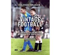 Vintage Football. L’epica del calcio inglese: un racconto in trenta partite