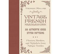 Vintage French Needlework: 300 Authentic Cross-Stitch Patterns; Flowers, Borders, and Alphabets from Antique Textiles