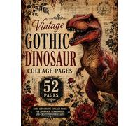Vintage Gothic Dinosaur Collage Pages: 52 Dark Vintage Ephemera Backgrounds Featuring Dinosaurs, Antique Papers, Florals and Distressed Mixed Media Artwork