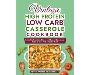 Vintage High Protein Low Carb Casserole Cookbook: Irresistible Breakfast, Dinner, and Dessert Casseroles - Retro Recipes With a Healthy Twist