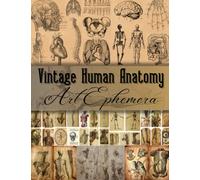 Vintage Human Anatomy Art Ephemera: A Vintage Human Anatomy Themed Collection of Authentic Ephemera for Junk Journals, Scrapbooking, Card Making, Collage, Decoupage, Mixed Media and Many Other Crafts.