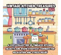 Vintage Kitchen Treasures: A Cozy Collection of Timeless Kitchen Objects and Warm Everyday Corners for Relaxation and Stress Relief