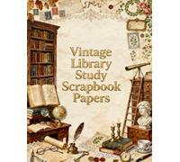 Vintage Library Study Scrapbook Papers: Antique Books, Writing Desks, Globes, Telescopes, Botanical Prints, Manuscripts, Scholar's Study & Literary Ephemera