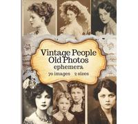 Vintage People Old Photos Ephemera for Scrapbooking and Junk Journaling: 70 Cut Outs in Antique Style Photography, Sepia Portraits, Victorian Women, ... and Neutral Old Script Background Pages