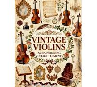 Vintage Violins Scrapbook Papers: Violins, Antique Instruments, Roses, Classical Elegance & Musical Ephemera