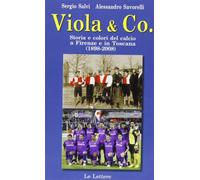 Viola & co. Storia e colori del calcio a Firenze e in Toscana (1898-2008) ...