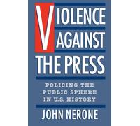 Violence Against the Press: Policing the Public Sphere in U.S. History