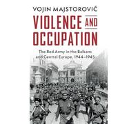 Violence and Occupation: The Red Army in the Balkans and Central Europe, 1944-1945
