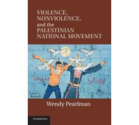 Violence, Nonviolence, and the Palestinian National Movement - Pearlman Wendy