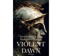 Violent Dawn: Ancient Greece from Darkness to Empire