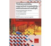 Violenza assistita, separazioni traumatiche, maltrattamenti multipli. Percorsi di protezione e di cura con bambini e adulti. Nuova ediz.
