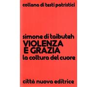 Violenza e grazia. La coltura del cuore - Simone di Taibuteh