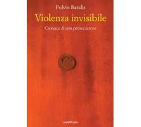 Libri Baralis Fulvio - Violenza Invisibile. Cronaca Di Una Persecuzione