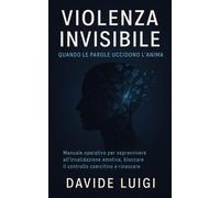 Violenza Invisibile Quando Le Parole Uccidono L'Anima: Manuale operativo p...