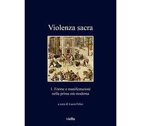Violenza sacra. Vol. 1: Forme e manifestazioni nella prima età moderna.