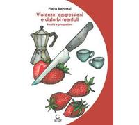 Violenze, aggressioni e disturbi mentali. Realtà e prospettive - Benassi Piero