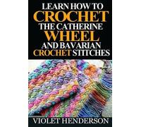 Violet Henderso Learn How to Crochet the Catherine Wheel and Bavaria (Tascabile)