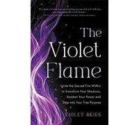 The Violet Flame: Ignite the Sacred Fire Within to Transform Your Shadows, Awaken Your Power and Step into Your True Purpose