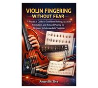 VIOLIN FINGERING WITHOUT FEAR: A Practical Guide to Confident Shifting, Accurate Intonation, and Relaxed Playing for Beginner to Intermediate Violinists