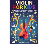 Violin for Kids: How to Play, Master the Basics and Create Beautiful Melodies