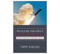 Nuclear Strategy in the Modern Era: Regional Powers and International Conflict