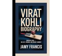 VIRAT KOHLI BIOGRAPHY: Driven by Fire - His Life, Passion, and Cricket Journey
