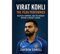 VIRAT KOHLI: The Peak Performer: Mastery, Purpose, and the Mindset Behind a Cricket Legend