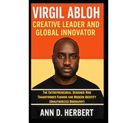 VIRGIL ABLOH: CREATIVE LEADER AND GLOBAL INNOVATOR: The Entrepreneurial Designer Who Transformed Fashion and Modern Identity (Unauthorized Biography)