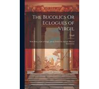 Virgil The Bucolics Or Eclogues of Virgil: With Notes, a Life of Vir (Tascabile)