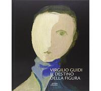 Virgilio Guidi. Il destino della figura. Ediz. illustrata