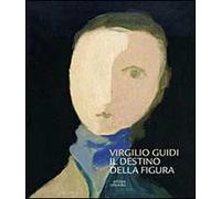 Virgilio Guidi. Il destino della figura. Ediz. illustrata