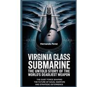 Virginia class submarine The untold Story of the World's Deadliest Weapon: The Quiet Force Shaping the Future of Naval Warfare and Strategic Deterrence