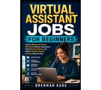 Virtual Assistant Jobs for Beginners: How to Work from Home, Get Hired Without Experience, Find Remote Clients, and Build a Flexible Online Income Step by Step