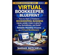 Virtual Bookkeeper Blueprint: How to Start a Freelance Bookkeeping Business from Home, Find Clients, Use QuickBooks, and Build Reliable Monthly Income as a Virtual Bookkeeper