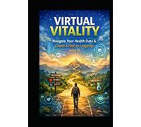 Virtual Vitality: Build a Personal Health Map with AI: Navigate Your Health Data and create a Path to Longevity