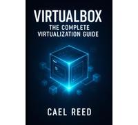 VIRTUALBOX: THE COMPLETE VIRTUALIZATION GUIDE: CREATE DEVELOPMENT ENVIRONMENTS, TEST SYSTEMS, AND HOME LABS. WINDOWS, LINUX, MACOS VMS WITH NETWORKING, STORAGE, AND AUTOMATION