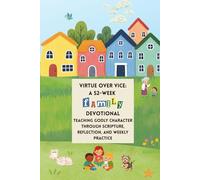 Virtue Over Vice: A 52-Week Family Devotional: Teaching Godly Character Through Scripture, Reflection, and Weekly Practice