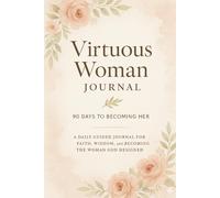 Virtuous Woman: 90 Days to Faith, Wisdom, and Biblical Womanhood: A Guided Journal to Becoming Her